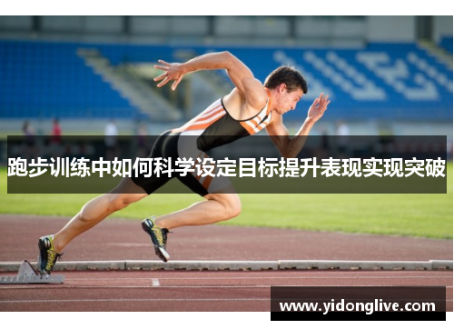 跑步训练中如何科学设定目标提升表现实现突破